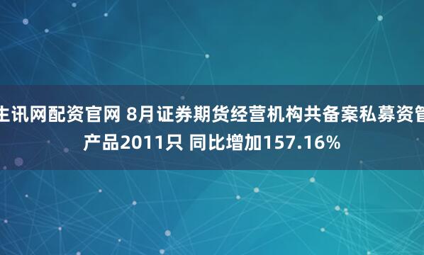 生讯网配资官网 8月证券期货经营机构共备案私募资管产品2011只 同比增加157.16%