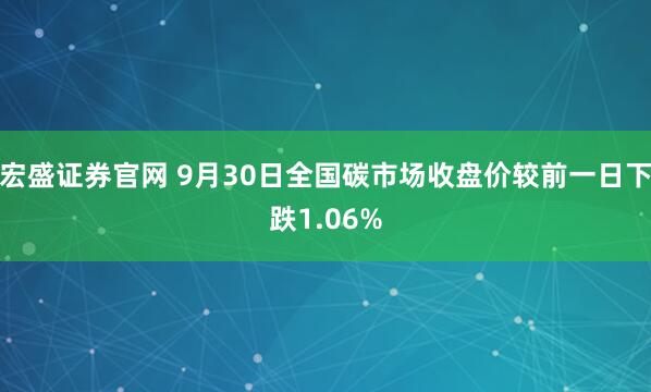 宏盛证券官网 9月30日全国碳市场收盘价较前一日下跌1.06%