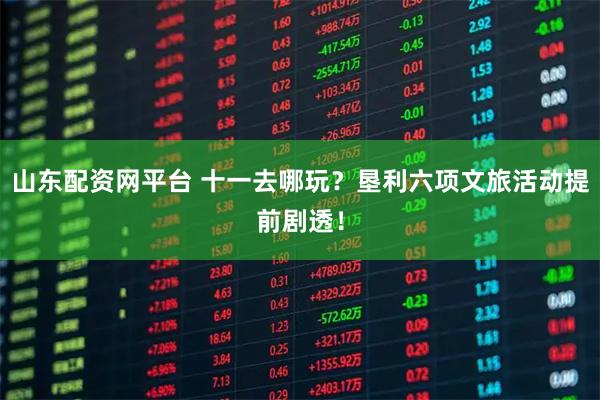 山东配资网平台 十一去哪玩？垦利六项文旅活动提前剧透！