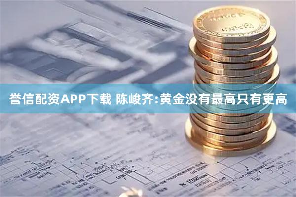 誉信配资APP下载 陈峻齐:黄金没有最高只有更高