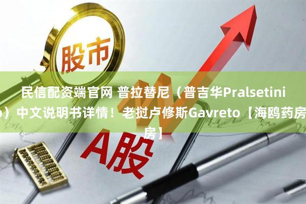 民信配资端官网 普拉替尼（普吉华Pralsetinib）中文说明书详情！老挝卢修斯Gavreto【海鸥药房】