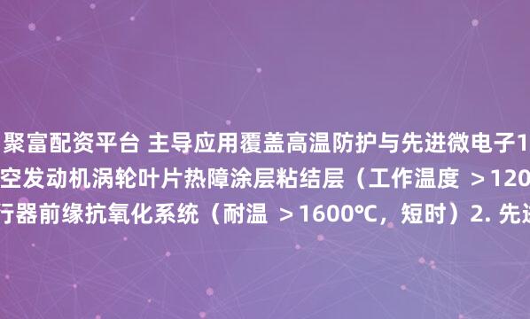 聚富配资平台 主导应用覆盖高温防护与先进微电子1. 高温抗氧化涂层▸ 航空发动机涡轮叶片热障涂层粘结层（工作温度 ＞1200℃）▸ 高超音速飞行器前缘抗氧化系统（耐温 ＞1600℃，短时）2. 先进集成电路▸ 纳米级互连线的扩散阻挡层/粘附层（厚度＜3nm，EOT等效优化）▸ 三维存储器（3...