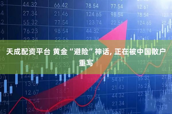 天成配资平台 黄金“避险”神话, 正在被中国散户重写