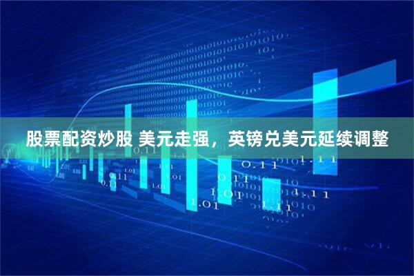 股票配资炒股 美元走强，英镑兑美元延续调整