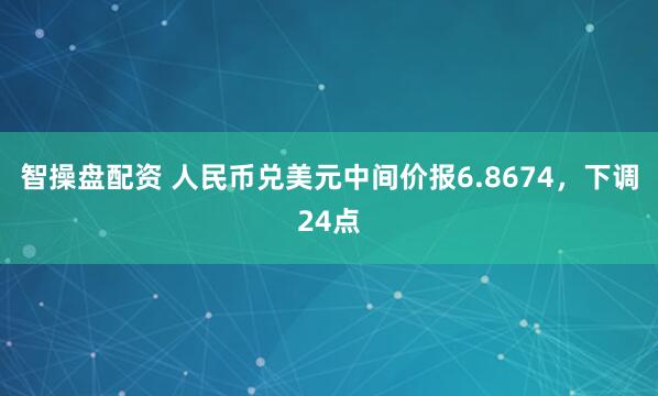 智操盘配资 人民币兑美元中间价报6.8674，下调24点